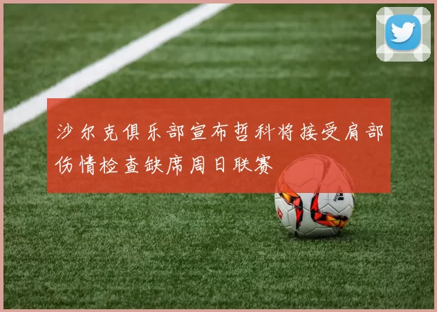 沙尔克俱乐部宣布哲科将接受肩部伤情检查缺席周日联赛
