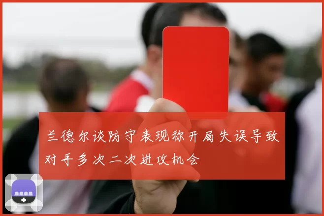兰德尔谈防守表现称开局失误导致对手多次二次进攻机会