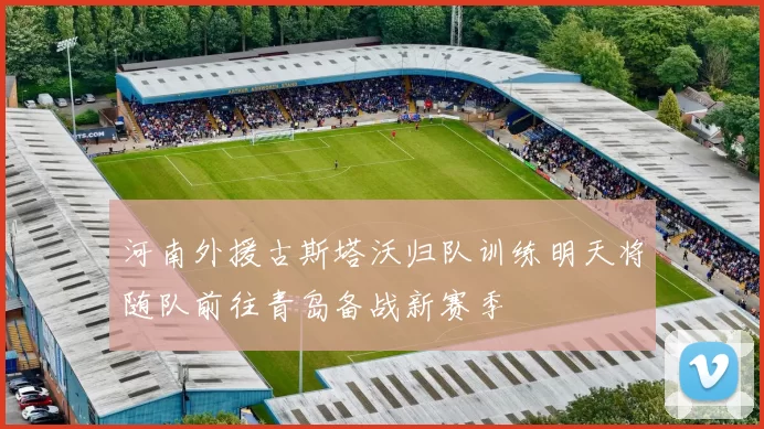 河南外援古斯塔沃归队训练明天将随队前往青岛备战新赛季