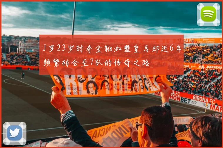 J罗23岁时夺金靴加盟皇马却近6年频繁转会至7队的传奇之路