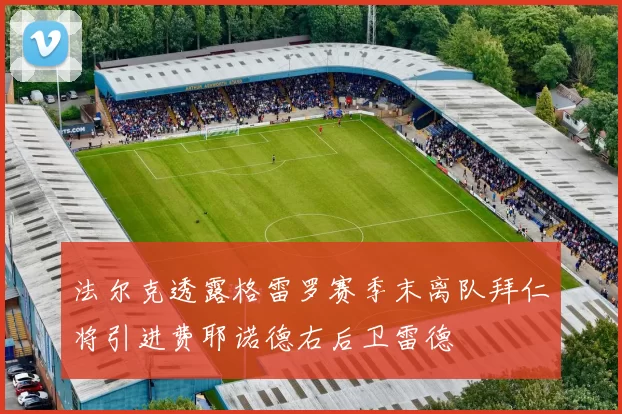 法尔克透露格雷罗赛季末离队拜仁将引进费耶诺德右后卫雷德