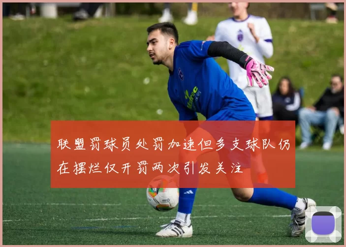 联盟罚球员处罚加速但多支球队仍在摆烂仅开罚两次引发关注