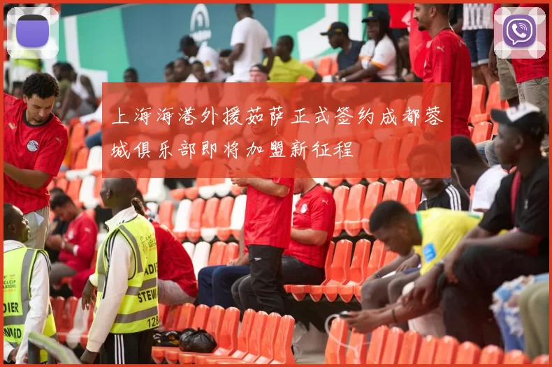 上海海港外援茹萨正式签约成都蓉城俱乐部即将加盟新征程