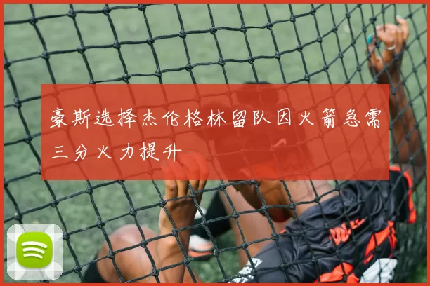 豪斯选择杰伦格林留队因火箭急需三分火力提升
