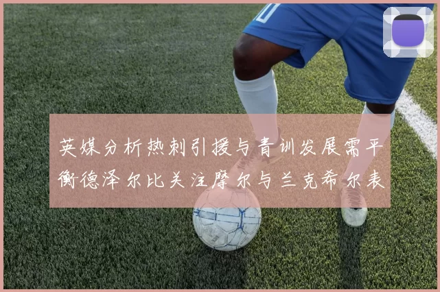 英媒分析热刺引援与青训发展需平衡德泽尔比关注摩尔与兰克希尔表现