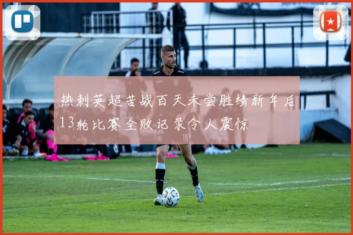 热刺英超苦战百天未尝胜绩新年后13轮比赛全败记录令人震惊