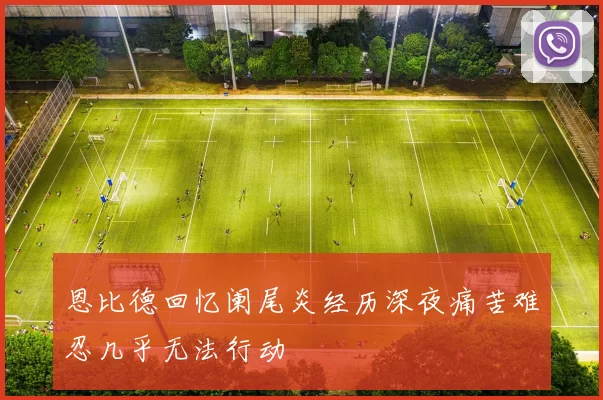 恩比德回忆阑尾炎经历深夜痛苦难忍几乎无法行动