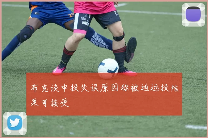 布克谈中投失误原因称被迫远投结果可接受