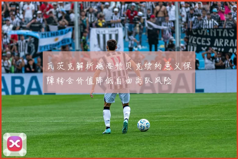 瓦茨克解析施洛特贝克续约意义保障转会价值降低自由离队风险