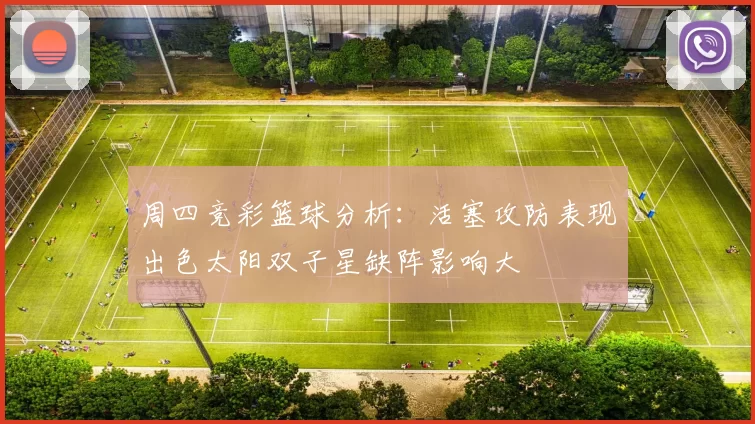 周四竞彩篮球分析：活塞攻防表现出色太阳双子星缺阵影响大