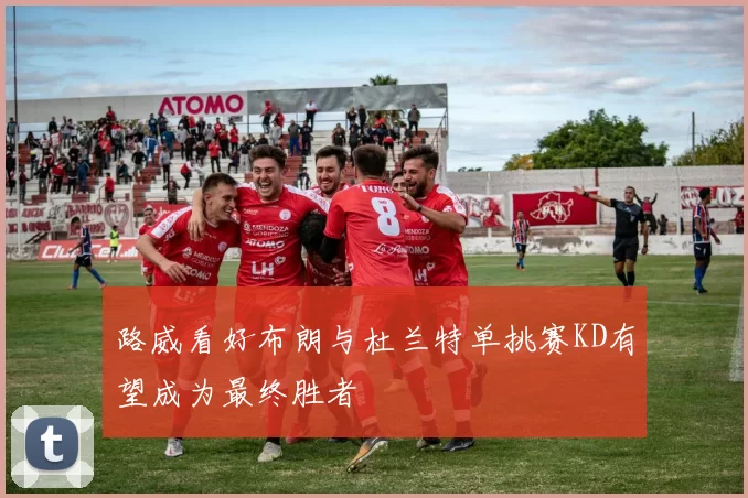 路威看好布朗与杜兰特单挑赛KD有望成为最终胜者