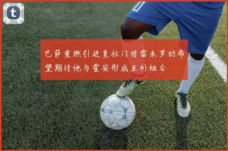 巴萨重燃引进皇社门将雷米罗的希望期待他与霍安形成互补组合